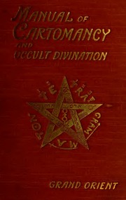 A Manual Of Cartomancy, Fortune Telling And Occult Divination Including Cagliostro's Mystic Alphabet Of The Magi By Grand Orient 1909