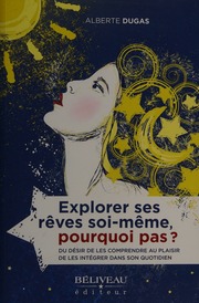 Explorer ses rêves soi-même, pourquoi pas? : du désir de les comprendre au plaisir de les intégrer dans son quotidien