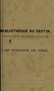 L'art d'expliquer les songes, ou, Signification détaillé de tous les songes, visions, rêves, apparitions : précédé de l'histoire des rêves célèbres dont le sens s'est réalisé