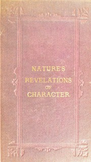 Nature's revelations of character, or, The mental, moral and volitive dispositions of mankind, as manifested in the human form and countenance