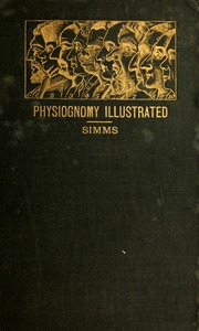 Physiognomy illustrated ; or, Nature's revelations of character : a description of the mental, moral, and volitive dispositions of mankind, as manifested in the human form and countenance