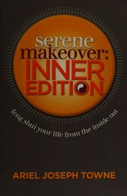 Serene makeover, inner edition : feng shui your life from the inside out