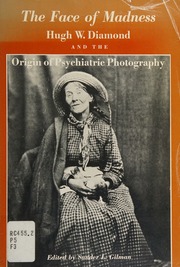 The Face of madness : Hugh W. Diamond and the origin of psychiatric photography