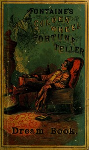 The golden wheel dream-book and fortune-teller : being the most complete work on fortune-telling and interpreting dreams ever printed, containing an alphabetical list of dreams, with their interp