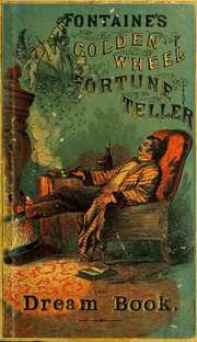 The golden wheel dream-book and fortune-teller : being the most complete work on fortune-telling and interpreting dreams ever printed, containing an alphabetical list of dreams, with their interp