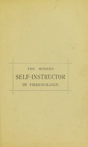 The modern self-instructor in phrenology, physiology & physiognomy, or, The people's hand-book of human nature : containing a view of the moral and theological bearing of the science of phrenolog