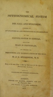 The physiognomical system of Drs. Gall and Spurzheim : founded on an anatomical and physiological examination of the nervous system in general, and of the brain in particular; and indicating the
