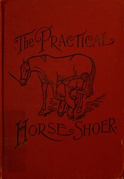 The practical horseshoer : being a collection of articles on horseshoeing in all its branches which have appeared from time to time in the columns of "The Blacksmith and wheelwright" including a