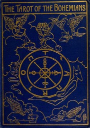 The Tarot Of The Bohemians: The Most Ancient Book In The World. For The Use Of Initiates The Absolute Key To Occult Science