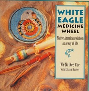 White Eagle medicine wheel : Native American wisdom as a way of life
