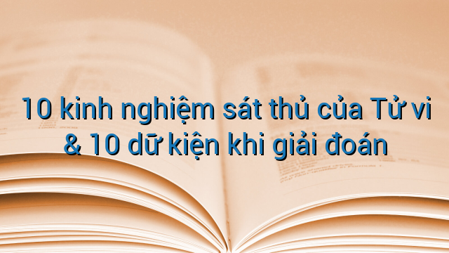 10 kinh nghiệm sát thủ của Tử vi &amp; 10 dữ kiện khi giải đoán