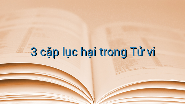 3 cặp lục hại trong Tử vi