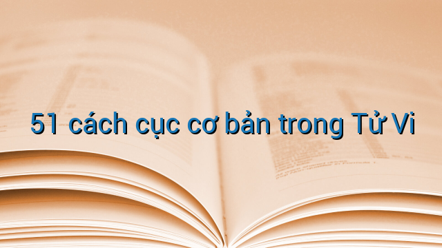 51 cách cục cơ bản trong Tử Vi