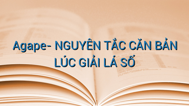 Agape- NGUYÊN TẮC CĂN BẢN LÚC GIẢI LÁ SỐ