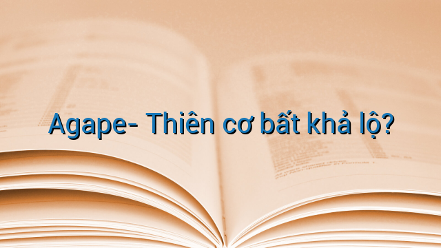 Agape- Thiên cơ bất khả lộ?