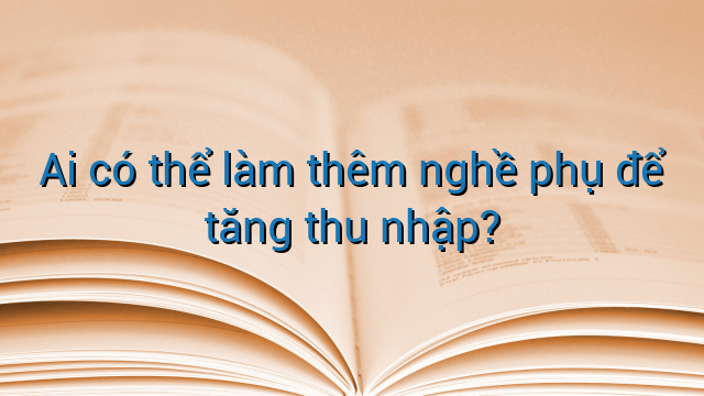 Ai có thể làm thêm nghề phụ để tăng thu nhập?