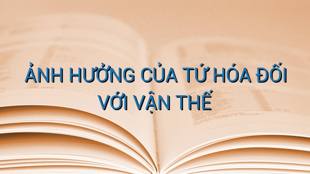 ẢNH HƯỞNG CỦA TỨ HÓA ĐỐI VỚI VẬN THẾ