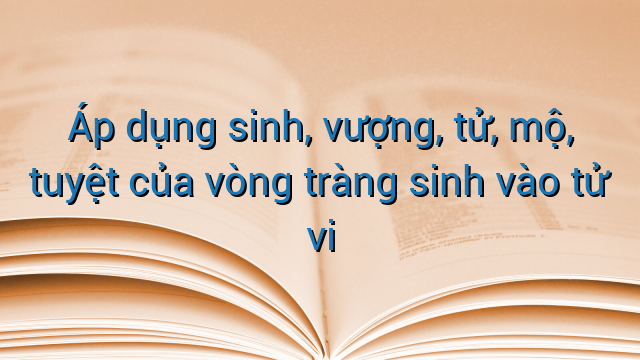 Áp dụng sinh, vượng, tử, mộ, tuyệt của vòng tràng sinh vào tử vi