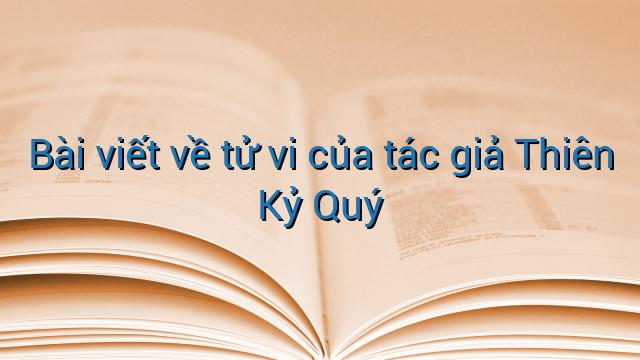Bài viết về tử vi của tác giả Thiên Kỷ Quý