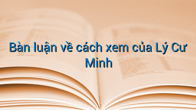 Bàn luận về cách xem của Lý Cư Minh