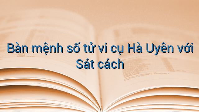 Bàn mệnh số tử vi cụ Hà Uyên với Sát cách