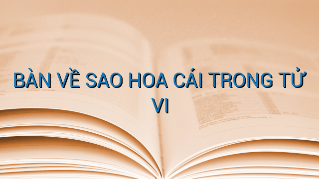 BÀN VỀ SAO HOA CÁI TRONG TỬ VI