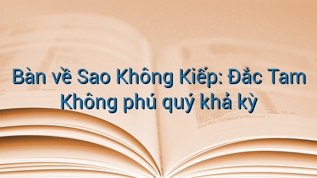 Bàn về Sao Không Kiếp: Đắc Tam Không phú quý khả kỳ