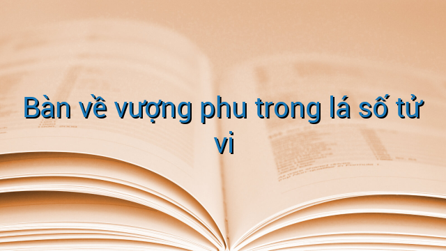 Bàn về vượng phu trong lá số tử vi