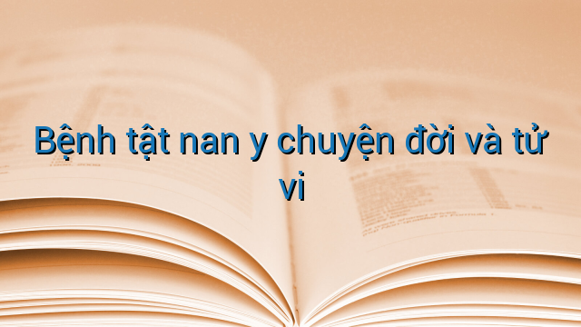 Bệnh tật nan y chuyện đời và tử vi