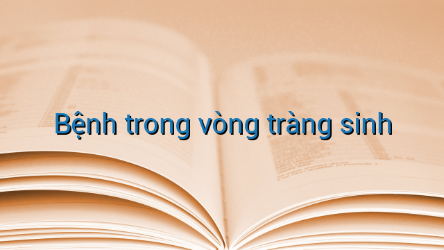 Bệnh trong vòng tràng sinh