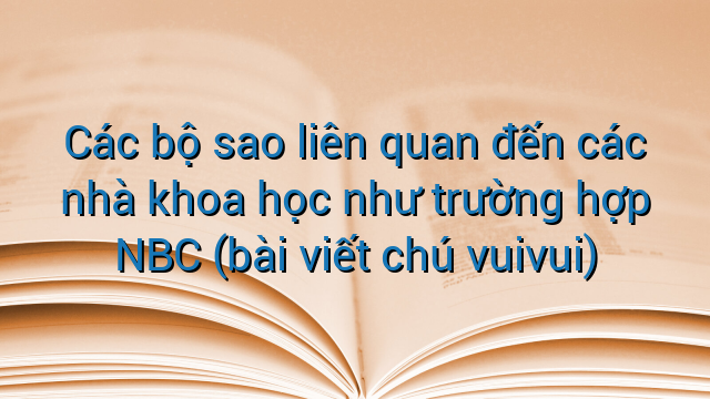 Các bộ sao liên quan đến các nhà khoa học như trường hợp NBC (bài viết chú vuivui)