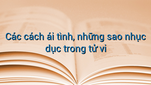 Các cách ái tình, những sao nhục dục trong tử vi