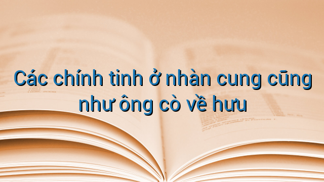 Các chính tinh ở nhàn cung cũng như ông cò về hưu