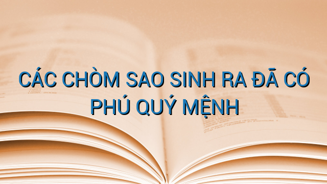 CÁC CHÒM SAO SINH RA ĐÃ CÓ PHÚ QUÝ MỆNH