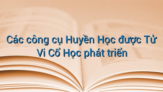 Các công cụ Huyền Học được Tử Vi Cổ Học phát triển