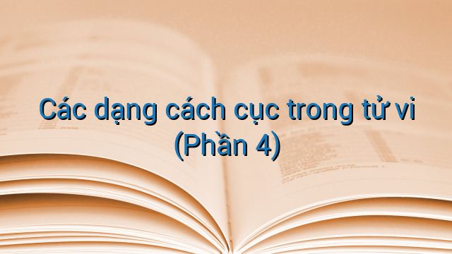 Các dạng cách cục trong tử vi (Phần 4)