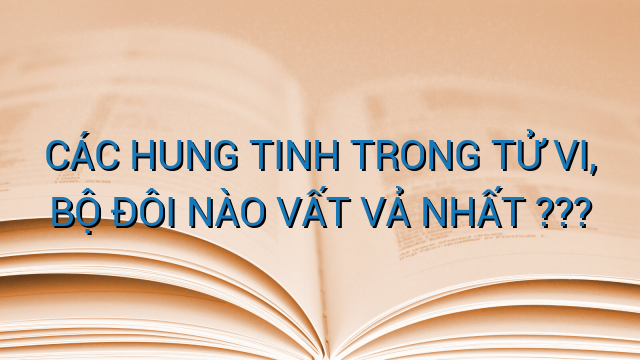 CÁC HUNG TINH TRONG TỬ VI, BỘ ĐÔI NÀO VẤT VẢ NHẤT ???