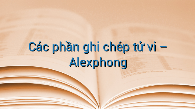 Các phần ghi chép tử vi - Alexphong