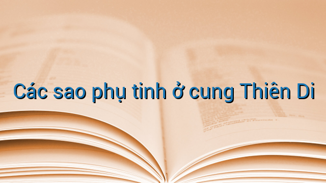 Các sao phụ tinh ở cung Thiên Di