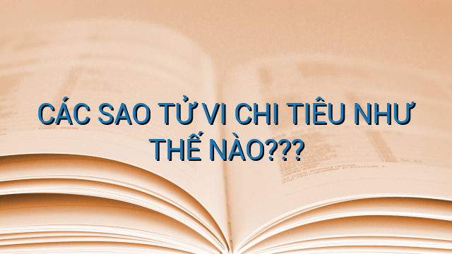 CÁC SAO TỬ VI CHI TIÊU NHƯ THẾ NÀO???