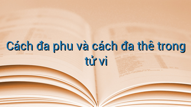 Cách đa phu và cách đa thê trong tử vi