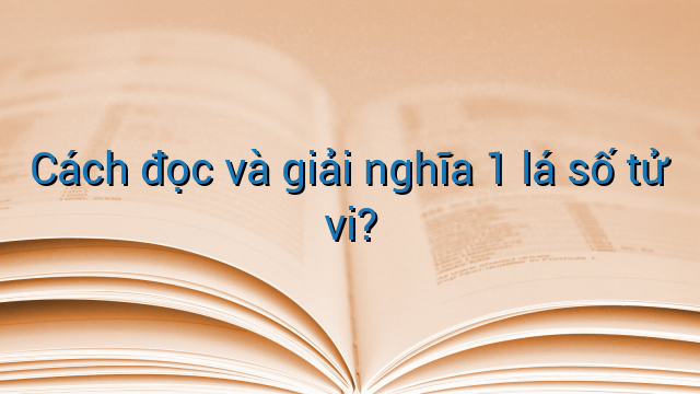 Cách đọc và giải nghĩa 1 lá số tử vi?