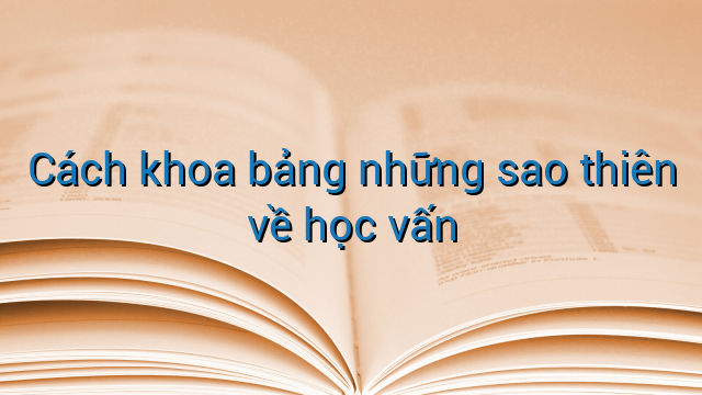 Cách khoa bảng những sao thiên về học vấn