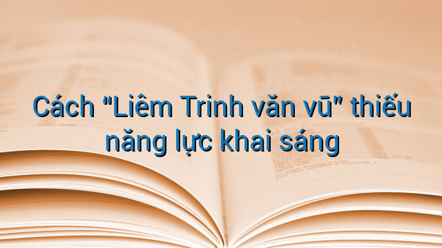 Cách "Liêm Trinh văn vũ" thiếu năng lực khai sáng