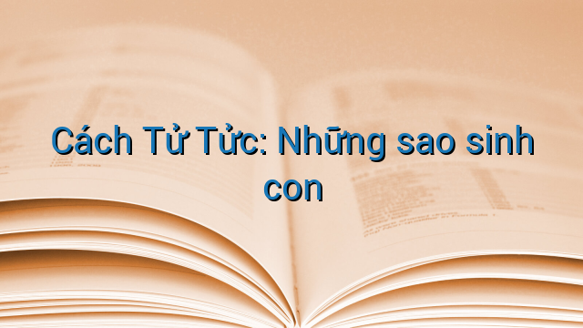 Cách Tử Tửc: Những sao sinh con