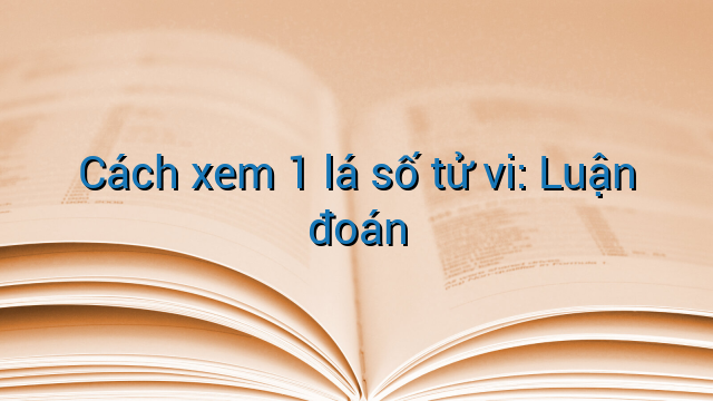 Cách xem 1 lá số tử vi: Luận đoán