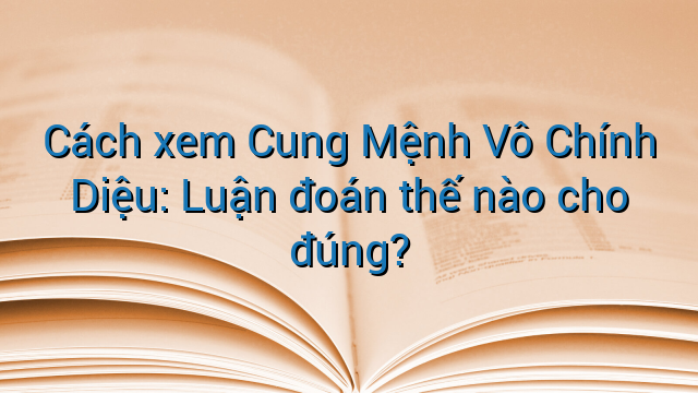 Cách xem Cung Mệnh Vô Chính Diệu: Luận đoán thế nào cho đúng?