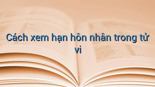 Cách xem hạn hôn nhân trong tử vi