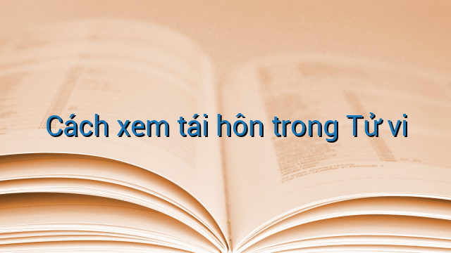 Cách xem tái hôn trong Tử vi