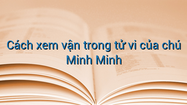 Cách xem vận trong tử vi của chú Minh Minh